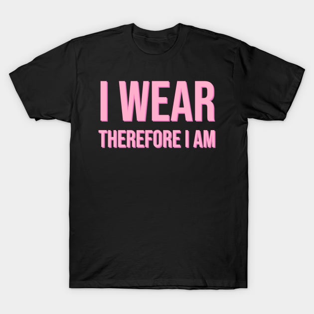 I Wear Therefore I Am T-Shirt by CityNoir